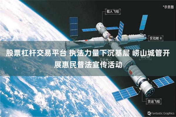 股票杠杆交易平台 执法力量下沉基层 崂山城管开展惠民普法宣传活动