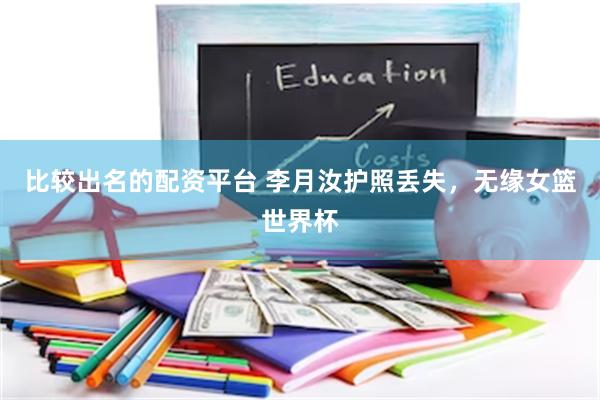 比较出名的配资平台 李月汝护照丢失，无缘女篮世界杯