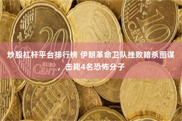 炒股杠杆平台排行榜 伊朗革命卫队挫败暗杀图谋，击毙4名恐怖分子