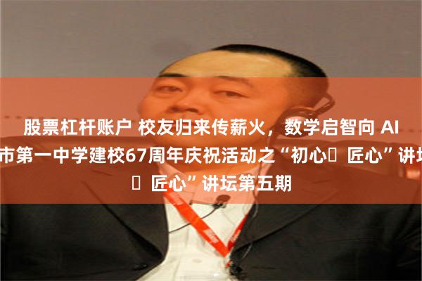 股票杠杆账户 校友归来传薪火，数学启智向 AI——茂名市第一中学建校67周年庆祝活动之“初心・匠心”讲坛第五期