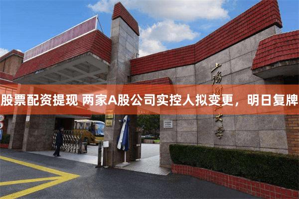 股票配资提现 两家A股公司实控人拟变更，明日复牌