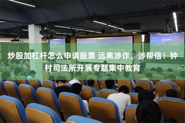 炒股加杠杆怎么申请股票 远离涉诈、涉帮信！钟村司法所开展专题集中教育