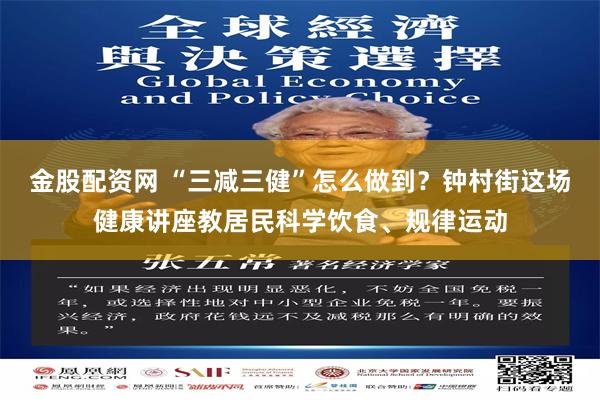 金股配资网 “三减三健”怎么做到？钟村街这场健康讲座教居民科学饮食、规律运动