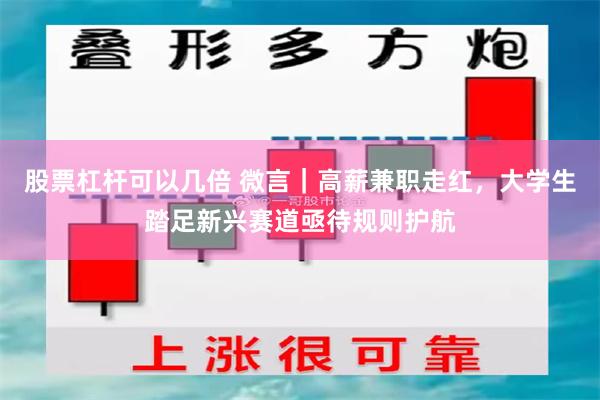 股票杠杆可以几倍 微言｜高薪兼职走红，大学生踏足新兴赛道亟待规则护航