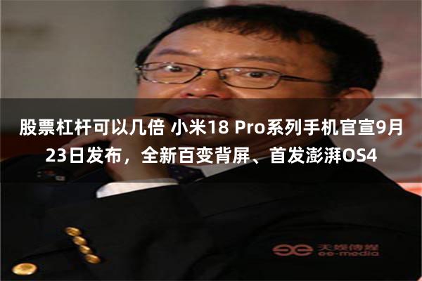 股票杠杆可以几倍 小米18 Pro系列手机官宣9月23日发布，全新百变背屏、首发澎湃OS4