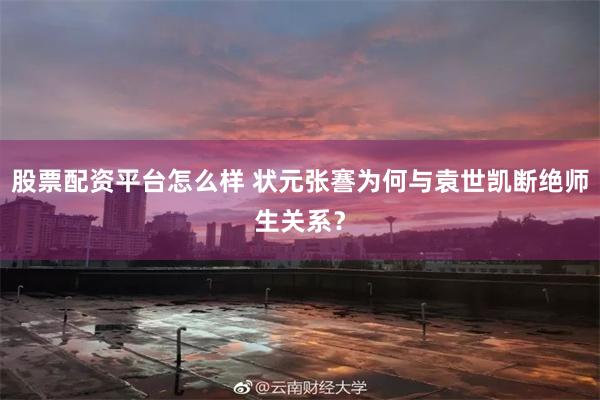 股票配资平台怎么样 状元张謇为何与袁世凯断绝师生关系?