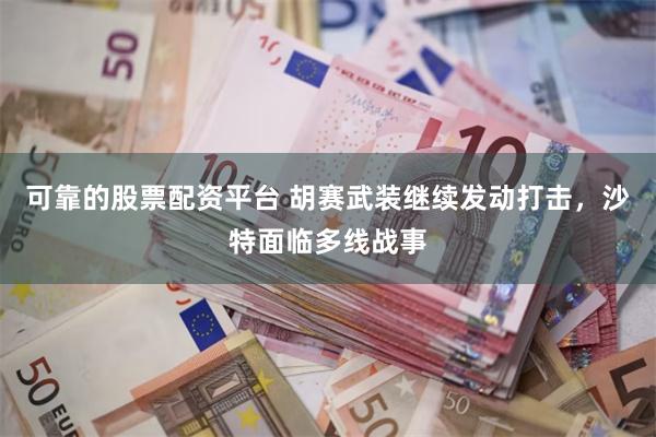 可靠的股票配资平台 胡赛武装继续发动打击，沙特面临多线战事