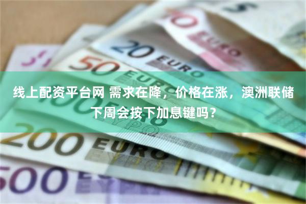 线上配资平台网 需求在降，价格在涨，澳洲联储下周会按下加息键吗？