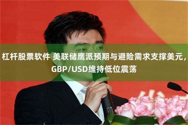 杠杆股票软件 美联储鹰派预期与避险需求支撑美元，GBP/USD维持低位震荡
