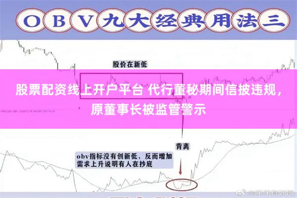股票配资线上开户平台 代行董秘期间信披违规,原董事长被监管警示