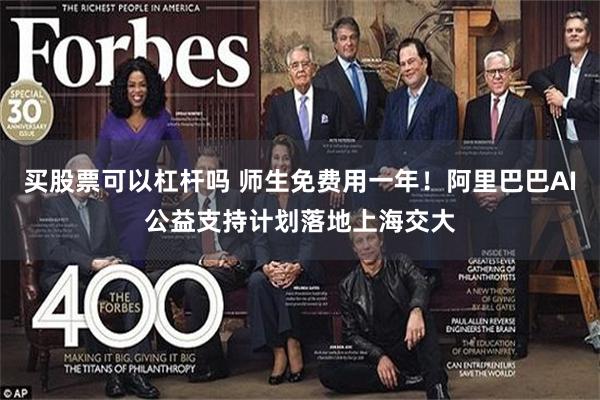 买股票可以杠杆吗 师生免费用一年！阿里巴巴AI公益支持计划落地上海交大