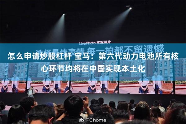 怎么申请炒股杠杆 宝马：第六代动力电池所有核心环节均将在中国实现本土化