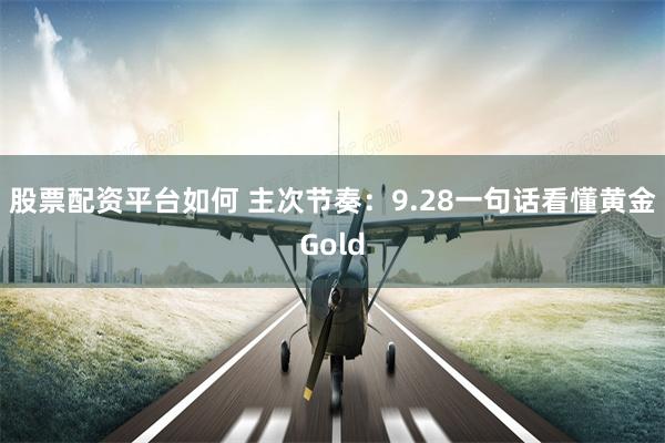 股票配资平台如何 主次节奏：9.28一句话看懂黄金Gold