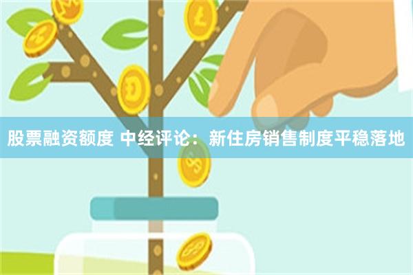 股票融资额度 中经评论：新住房销售制度平稳落地