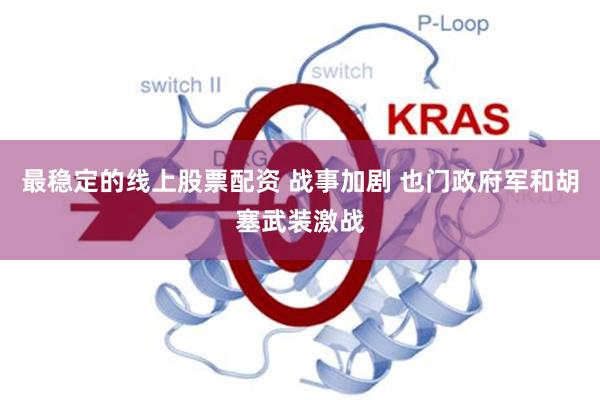 最稳定的线上股票配资 战事加剧 也门政府军和胡塞武装激战
