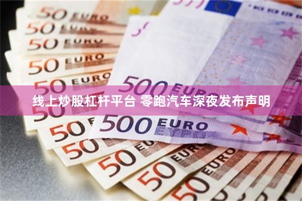 线上炒股杠杆平台 零跑汽车深夜发布声明