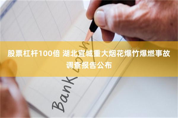 股票杠杆100倍 湖北宜城重大烟花爆竹爆燃事故调查报告公布