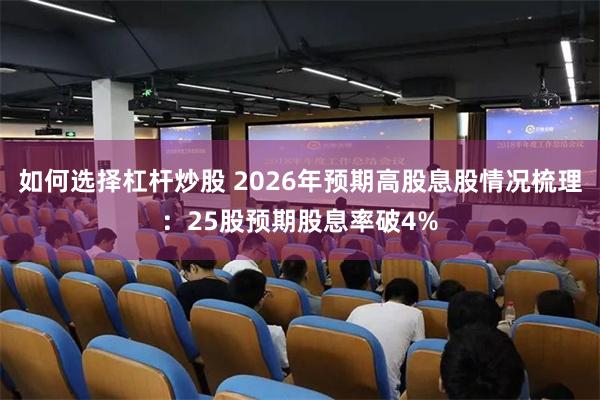 如何选择杠杆炒股 2026年预期高股息股情况梳理：25股预期股息率破4%