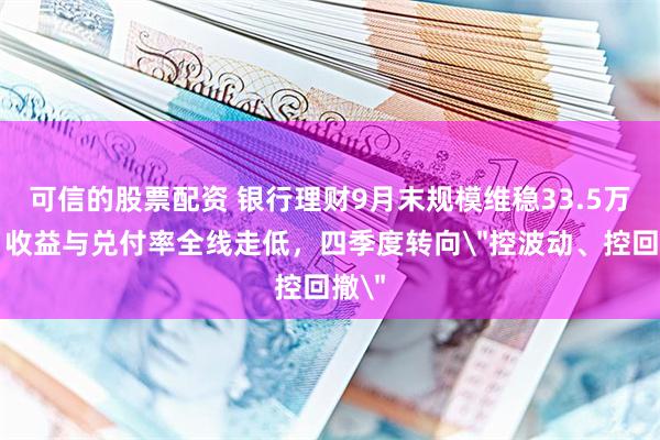 可信的股票配资 银行理财9月末规模维稳33.5万亿，收益与兑付率全线走低，四季度转向