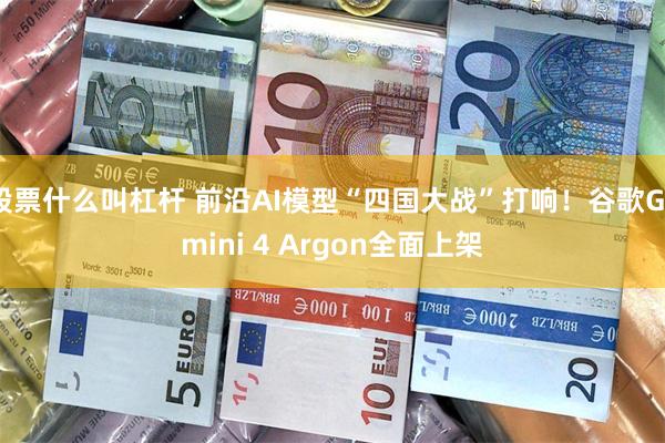 股票什么叫杠杆 前沿AI模型“四国大战”打响！谷歌Gemini 4 Argon全面上架