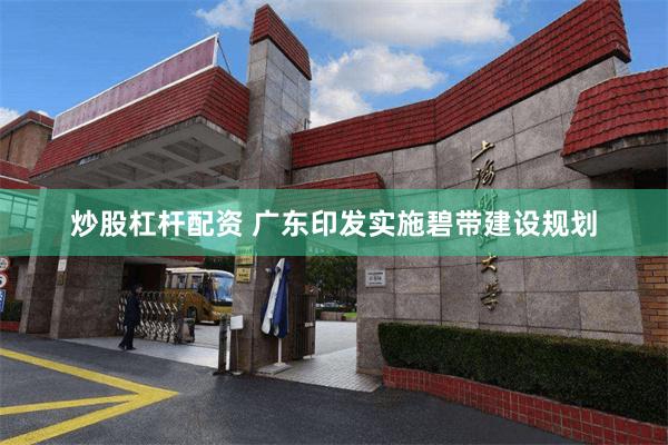 炒股杠杆配资 广东印发实施碧带建设规划
