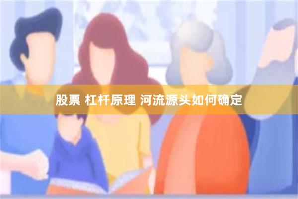 股票 杠杆原理 河流源头如何确定