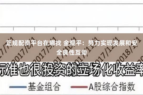正规配资平台在哪找 金观平：努力实现发展和安全良性互动