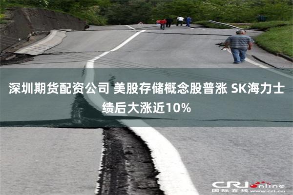 深圳期货配资公司 美股存储概念股普涨 SK海力士绩后大涨近10%