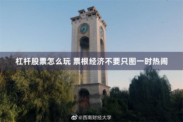 杠杆股票怎么玩 票根经济不要只图一时热闹