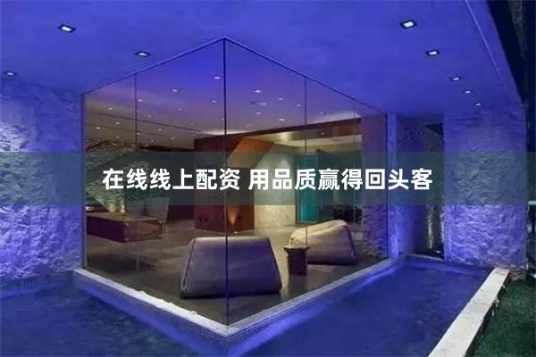 在线线上配资 用品质赢得回头客