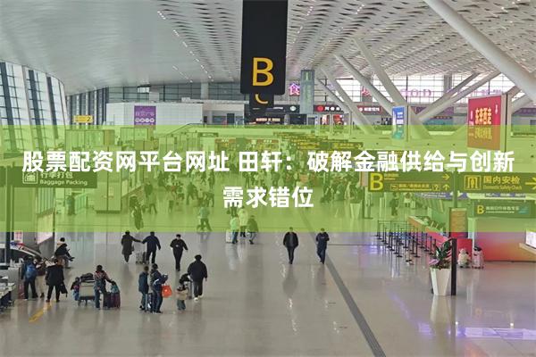 股票配资网平台网址 田轩：破解金融供给与创新需求错位